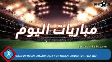 تقرر جدول أبرز مباريات الجمعة 25-7-2025 والقنوات الناقلة الرسمية